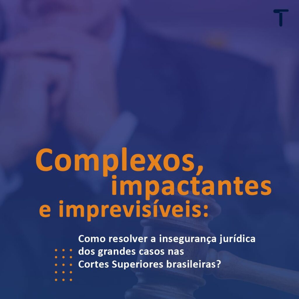Como reduzir a insegurança jurídica dos grandes casos nas Cortes Superiores brasileiras